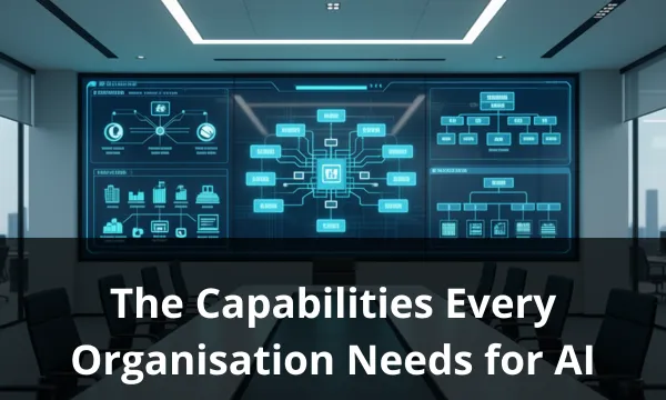 The Capabilities Every Organisation Needs for AI-Enabled Transformation 